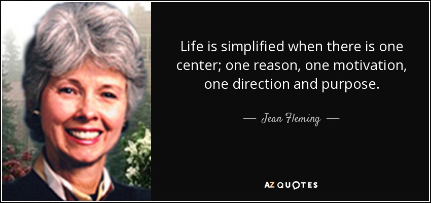 Life is simplified when there is one center; one reason, one motivation, one direction and purpose. - Jean Fleming