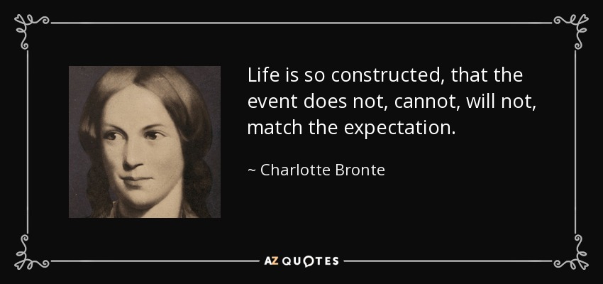 Life is so constructed, that the event does not, cannot, will not, match the expectation. - Charlotte Bronte