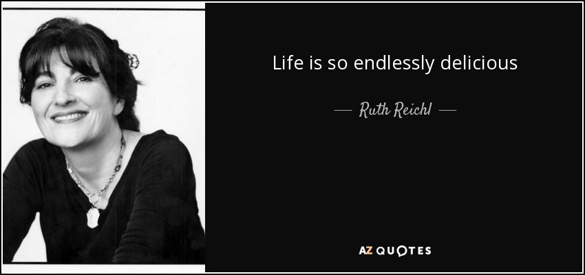 Life is so endlessly delicious - Ruth Reichl