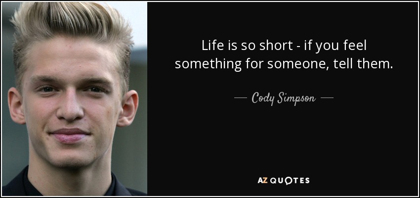 Life is so short - if you feel something for someone, tell them. - Cody Simpson
