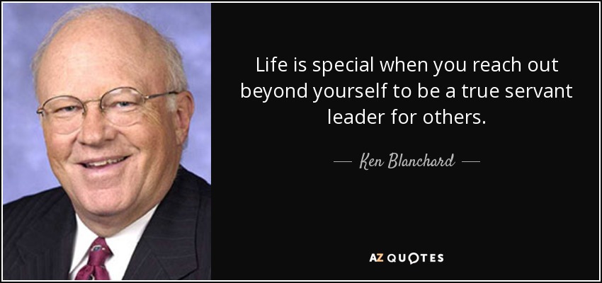 Life is special when you reach out beyond yourself to be a true servant leader for others. - Ken Blanchard