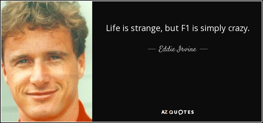 Life is strange, but F1 is simply crazy. - Eddie Irvine