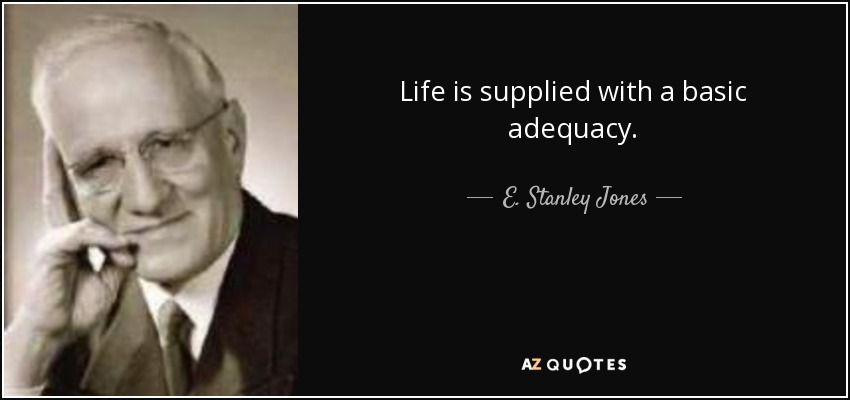 Life is supplied with a basic adequacy. - E. Stanley Jones