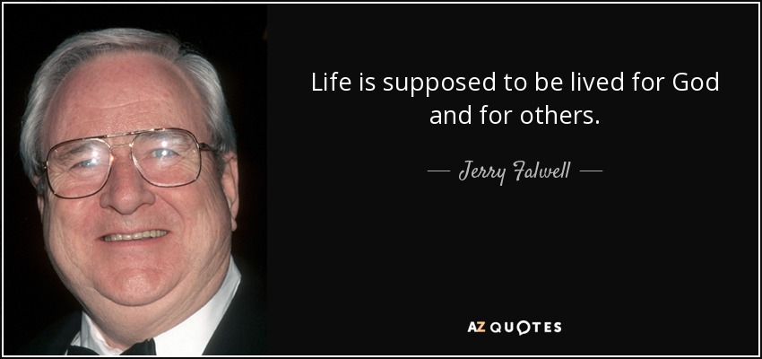 Life is supposed to be lived for God and for others. - Jerry Falwell