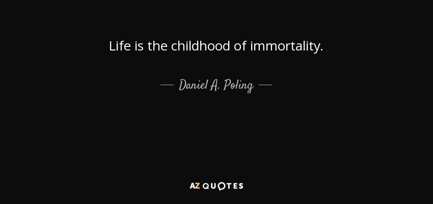 Life is the childhood of immortality. - Daniel A. Poling