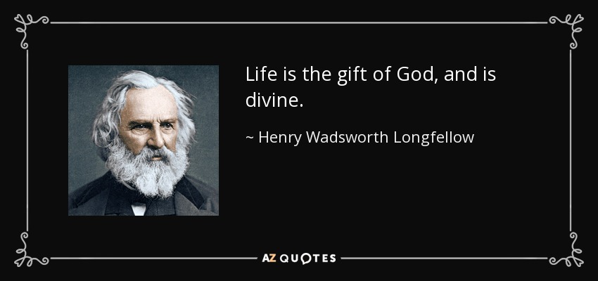 Life is the gift of God, and is divine. - Henry Wadsworth Longfellow