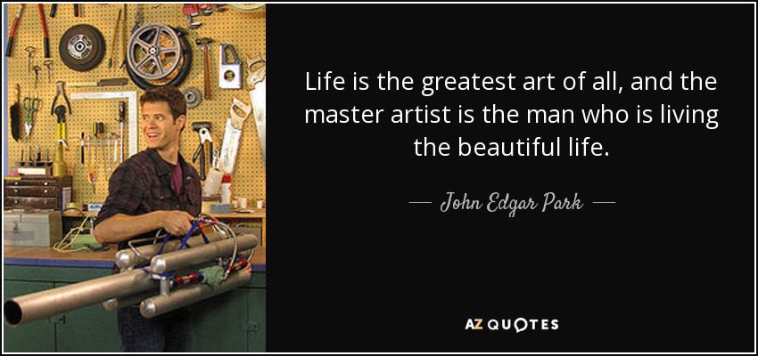 Life is the greatest art of all, and the master artist is the man who is living the beautiful life. - John Edgar Park