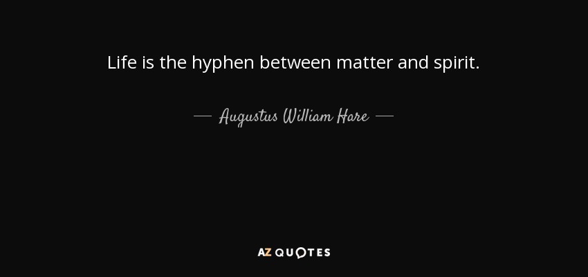 Life is the hyphen between matter and spirit. - Augustus William Hare