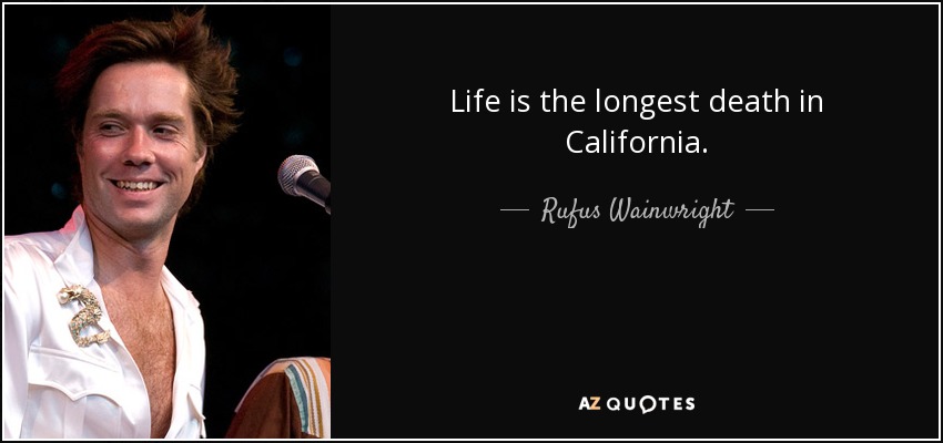 Life is the longest death in California. - Rufus Wainwright