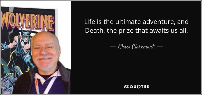 Life is the ultimate adventure, and Death, the prize that awaits us all. - Chris Claremont