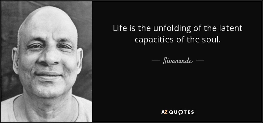 Life is the unfolding of the latent capacities of the soul. - Sivananda