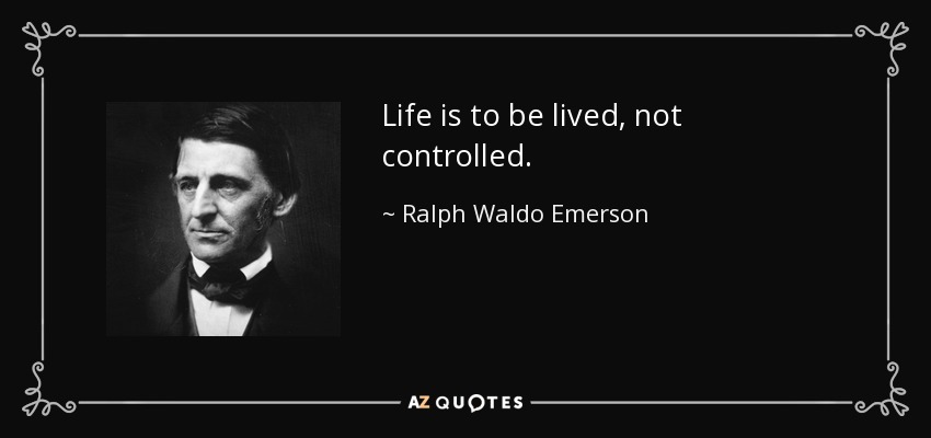 Life is to be lived, not controlled. - Ralph Waldo Emerson