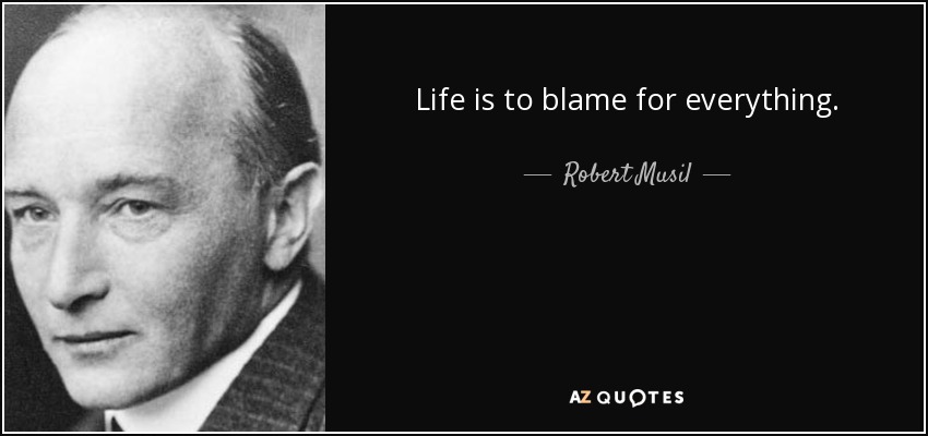Life is to blame for everything. - Robert Musil
