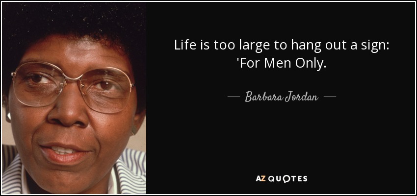 Life is too large to hang out a sign: 'For Men Only. - Barbara Jordan