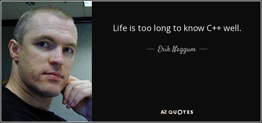 Life is too long to know C++ well. - Erik Naggum