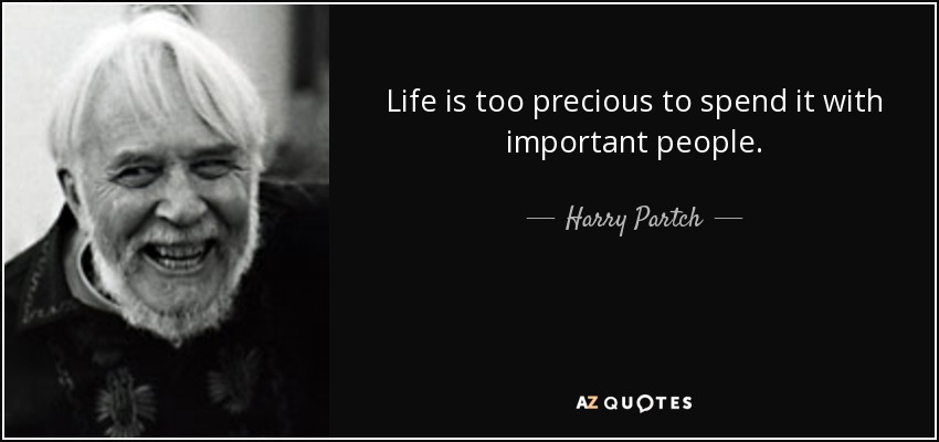 Life is too precious to spend it with important people. - Harry Partch