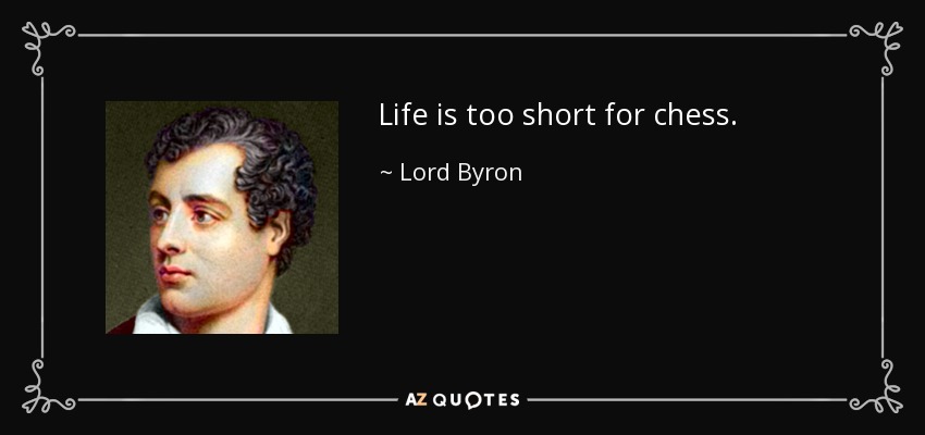 Life is too short for chess. - Lord Byron