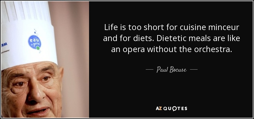 Life is too short for cuisine minceur and for diets. Dietetic meals are like an opera without the orchestra. - Paul Bocuse