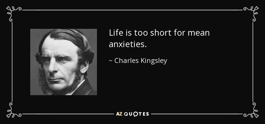 Life is too short for mean anxieties. - Charles Kingsley