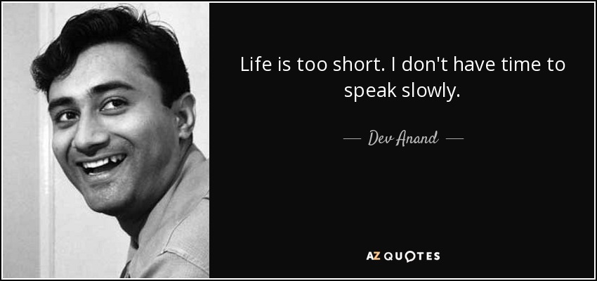 Life is too short. I don't have time to speak slowly. - Dev Anand
