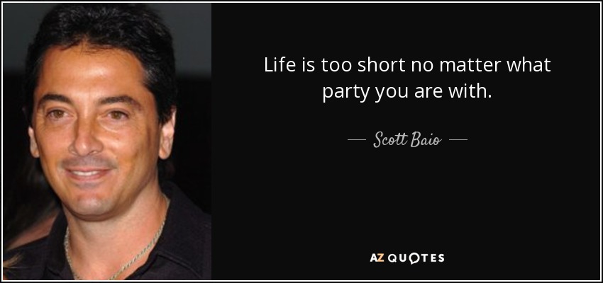 Life is too short no matter what party you are with. - Scott Baio
