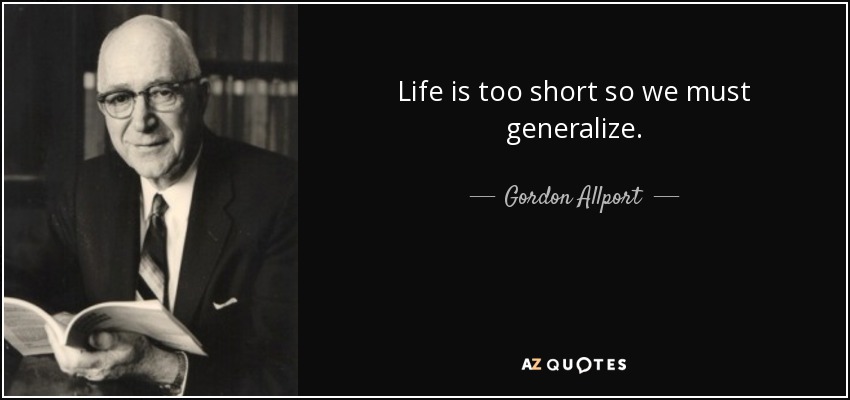 Life is too short so we must generalize. - Gordon Allport