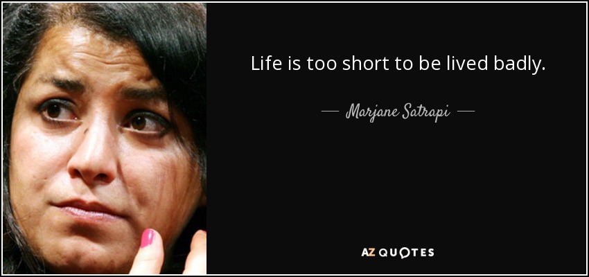 Life is too short to be lived badly. - Marjane Satrapi