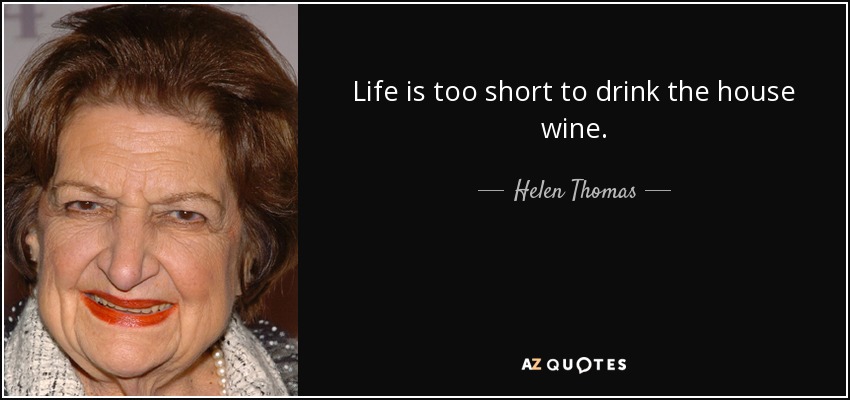 Life is too short to drink the house wine. - Helen Thomas