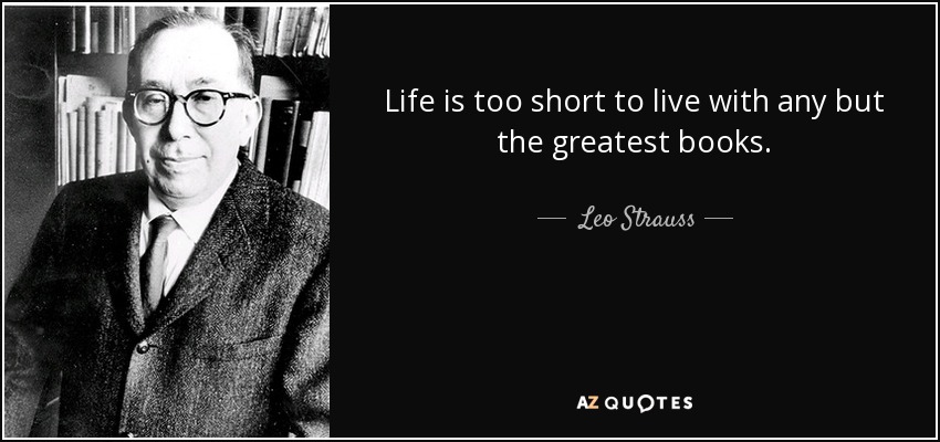 Life is too short to live with any but the greatest books. - Leo Strauss