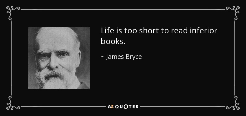 Life is too short to read inferior books. - James Bryce
