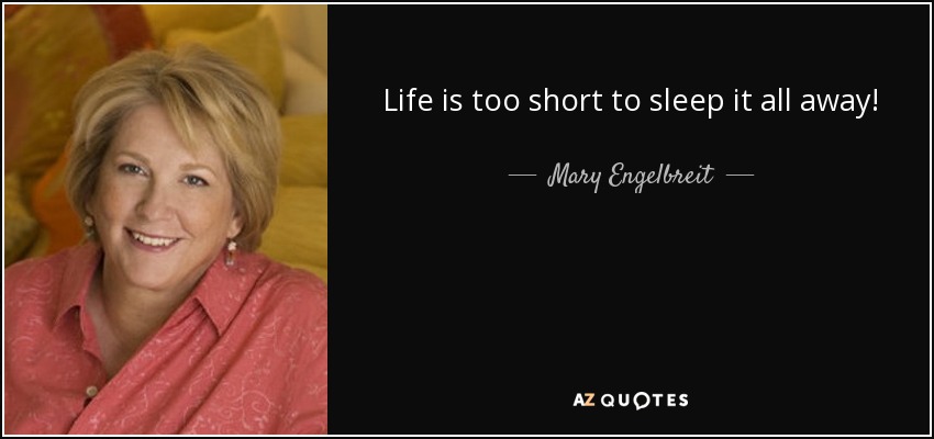 Life is too short to sleep it all away! - Mary Engelbreit