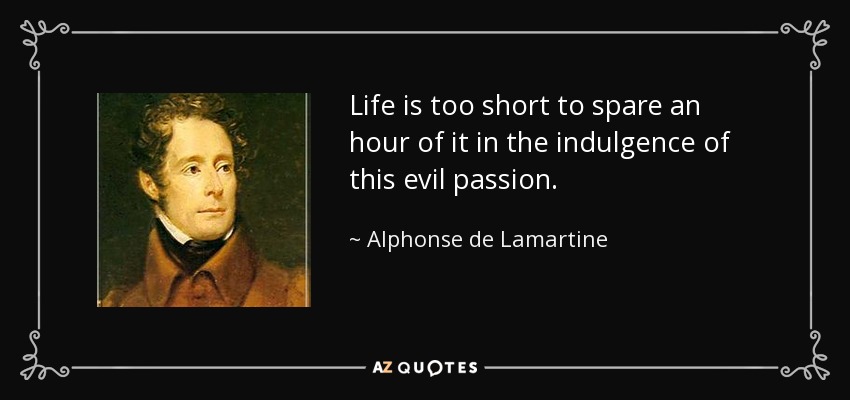 Life is too short to spare an hour of it in the indulgence of this evil passion. - Alphonse de Lamartine