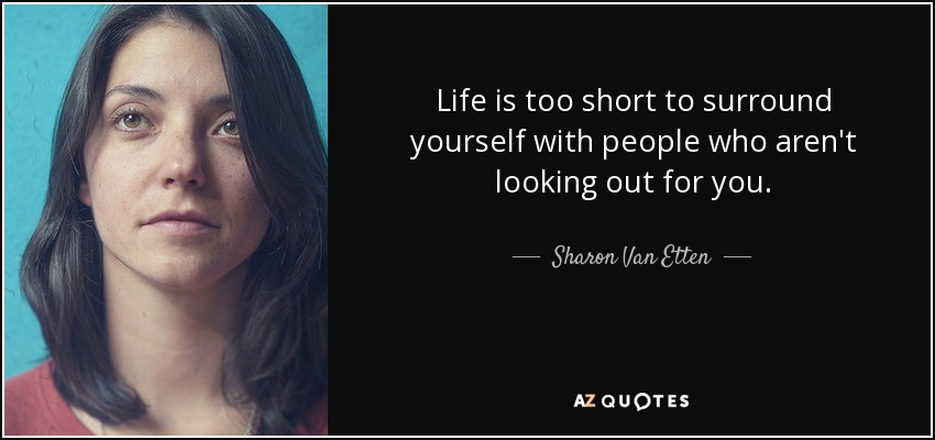 Life is too short to surround yourself with people who aren't looking out for you. - Sharon Van Etten