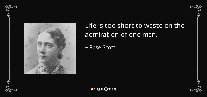 Life is too short to waste on the admiration of one man. - Rose Scott