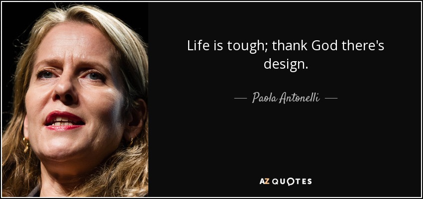 Life is tough; thank God there's design. - Paola Antonelli