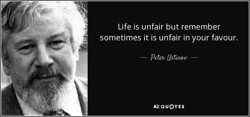 Life is unfair but remember sometimes it is unfair in your favour. - Peter Ustinov