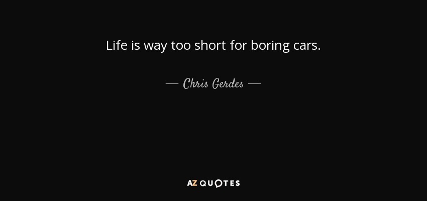 Life is way too short for boring cars. - Chris Gerdes