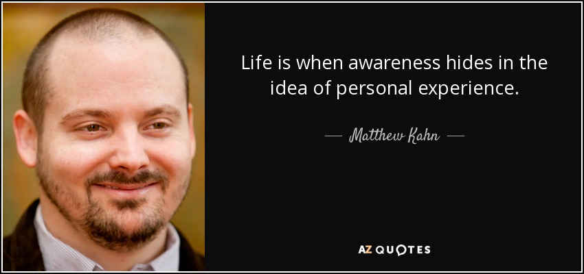 Life is when awareness hides in the idea of personal experience. - Matthew Kahn