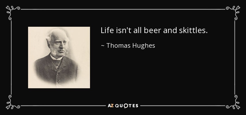 Life isn't all beer and skittles. - Thomas Hughes