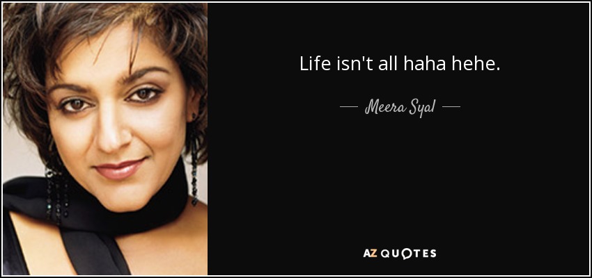 Life isn't all haha hehe. - Meera Syal
