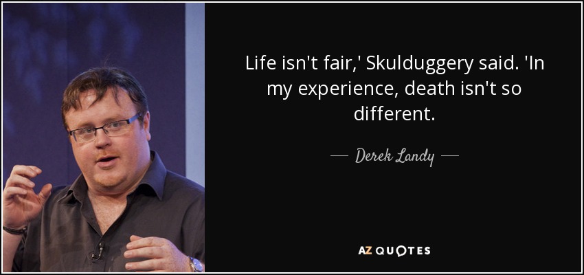 Life isn't fair,' Skulduggery said. 'In my experience, death isn't so different. - Derek Landy