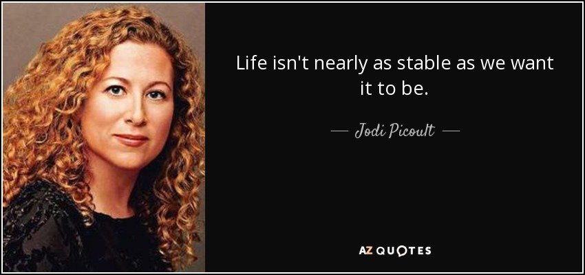 Life isn't nearly as stable as we want it to be. - Jodi Picoult