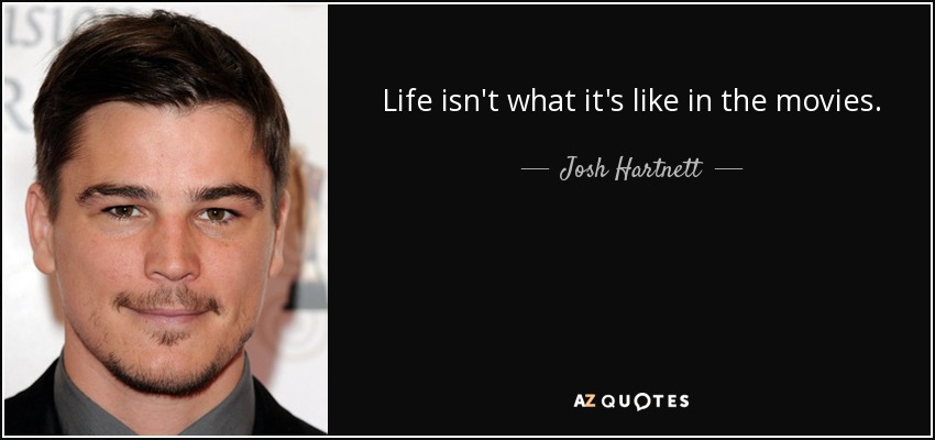 Life isn't what it's like in the movies. - Josh Hartnett