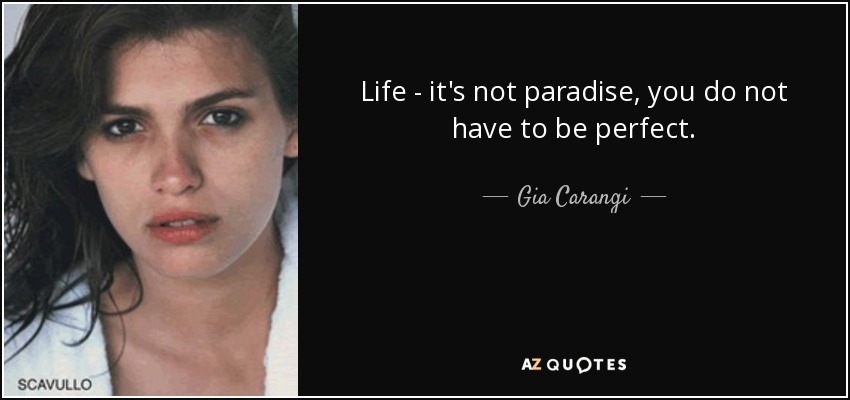Life - it's not paradise, you do not have to be perfect. - Gia Carangi