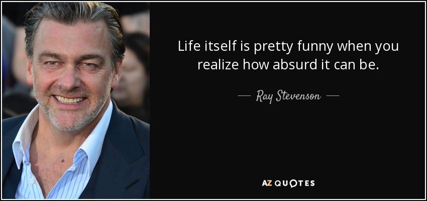 Life itself is pretty funny when you realize how absurd it can be. - Ray Stevenson
