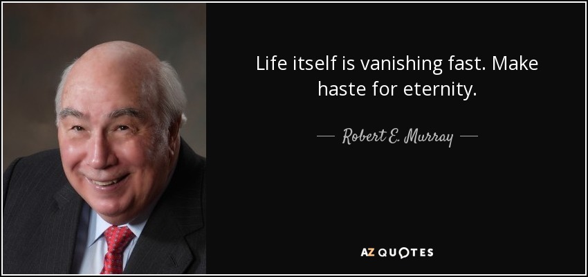 Life itself is vanishing fast. Make haste for eternity. - Robert E. Murray