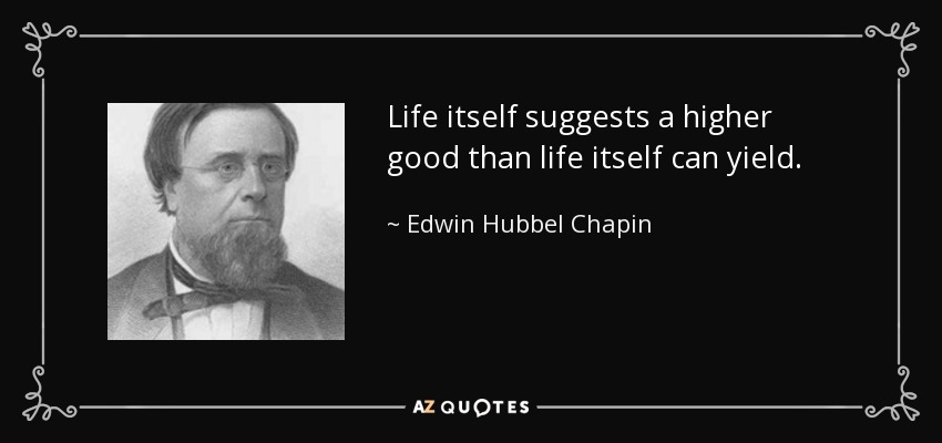 Life itself suggests a higher good than life itself can yield. - Edwin Hubbel Chapin