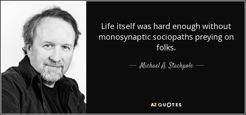 Life itself was hard enough without monosynaptic sociopaths preying on folks. - Michael A. Stackpole