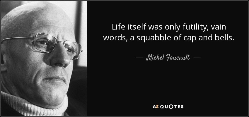 Life itself was only futility, vain words, a squabble of cap and bells. - Michel Foucault