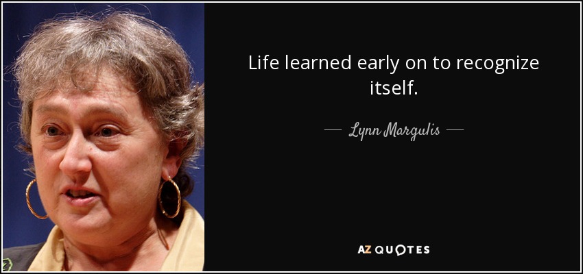 Life learned early on to recognize itself. - Lynn Margulis